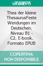 Thea der kleine ThesaurusFeste Wendungen im Deutschen. Niveau B1 - C2. E-book. Formato EPUB ebook