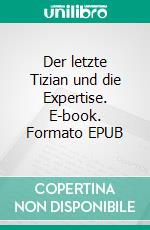 Der letzte Tizian und die Expertise. E-book. Formato EPUB ebook