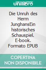 Die Unruh des Herrn JunghansEin historisches Schauspiel. E-book. Formato EPUB ebook