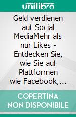 Geld verdienen auf Social MediaMehr als nur Likes - Entdecken Sie, wie Sie auf Plattformen wie Facebook, Instagram und Co. Geld verdienen könnenverdienen können. E-book. Formato EPUB ebook