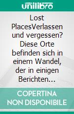 Lost PlacesVerlassen und vergessen? Diese Orte befinden sich in einem Wandel, der in einigen Berichten lebendig werden soll. E-book. Formato EPUB ebook