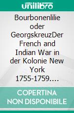 Bourbonenlilie oder GeorgskreuzDer French and Indian War in der Kolonie New York 1755-1759. E-book. Formato EPUB ebook