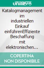 Katalogmanagement im industriellen Einkauf einführenEffiziente Beschaffung mit elektronischen Katalogen, webbasierten Katalogen oder Katalogportalen. E-book. Formato EPUB ebook di Lutz Schwalbach