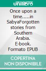 Once upon a time.....in SabyaForgotten stories from Southern Arabia. E-book. Formato EPUB ebook