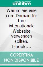 Warum Sie eine com-Domain für Ihre internationale Webseite verwenden sollten. E-book. Formato EPUB ebook di Hans-Peter Oswald