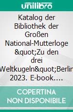 Katalog der Bibliothek der Großen National-Mutterloge &quot;Zu den drei Weltkugeln&quot;Berlin 2023. E-book. Formato EPUB