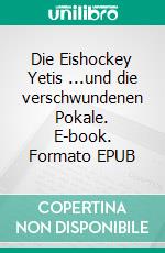 Die Eishockey Yetis ...und die verschwundenen Pokale. E-book. Formato EPUB ebook