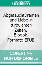 AbgetauchtDramen und Liebe in turbulenten Zeiten. E-book. Formato EPUB ebook