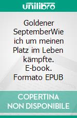 Goldener SeptemberWie ich um meinen Platz im Leben kämpfte. E-book. Formato EPUB ebook