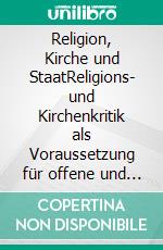 Religion, Kirche und StaatReligions- und Kirchenkritik als Voraussetzung für offene und liberale Gesellschaften. E-book. Formato EPUB ebook