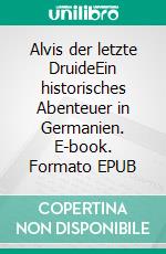 Alvis der letzte DruideEin historisches Abenteuer in Germanien. E-book. Formato EPUB