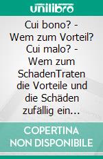 Cui bono? - Wem zum Vorteil? Cui malo? - Wem zum SchadenTraten die Vorteile und die Schäden zufällig ein oder wurden sie durch gezielte Maßnahmen herbeigeführt?. E-book. Formato EPUB ebook