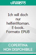 Ich will doch nur helfen!Roman. E-book. Formato EPUB ebook