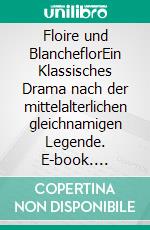 Floire und BlancheflorEin Klassisches Drama nach der mittelalterlichen gleichnamigen Legende. E-book. Formato EPUB ebook