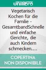 Vegetarisch Kochen für die Familie - GesamtbandSchnelle und einfache Gerichte, die auch Kindern schmecken. E-book. Formato EPUB