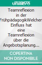 Teamreflexion in der FrühpädagogikWelchen Einfluss hat eine Teamreflexion über die Angebotsplanung im Kindergarten auf die Qualität des beruflichen Handelns?. E-book. Formato EPUB ebook di Sebastian Götz