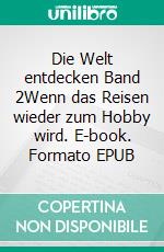 Die Welt entdecken Band 2Wenn das Reisen wieder zum Hobby wird. E-book. Formato EPUB ebook