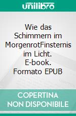 Wie das Schimmern im MorgenrotFinsternis im Licht. E-book. Formato EPUB ebook