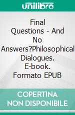 Final Questions - And No Answers?Philosophical Dialogues. E-book. Formato EPUB ebook