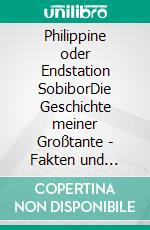 Philippine oder Endstation SobiborDie Geschichte meiner Großtante - Fakten und Fiktionen. E-book. Formato EPUB ebook di Judith Schewe