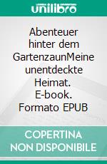 Abenteuer hinter dem GartenzaunMeine unentdeckte Heimat. E-book. Formato EPUB