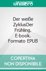 Der weiße ZyklusDer Frühling. E-book. Formato EPUB ebook