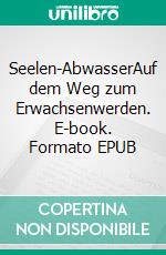 Seelen-AbwasserAuf dem Weg zum Erwachsenwerden. E-book. Formato EPUB