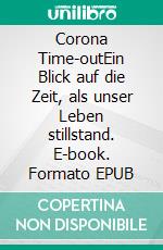 Corona Time-outEin Blick auf die Zeit, als unser Leben stillstand. E-book. Formato EPUB ebook