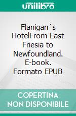 Flanigan´s HotelFrom East Friesia to Newfoundland. E-book. Formato EPUB ebook