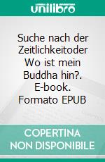 Suche nach der Zeitlichkeitoder Wo ist mein Buddha hin?. E-book. Formato EPUB ebook di Helmut Mülfarth