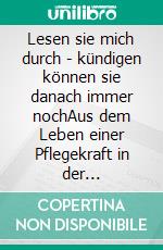 Lesen sie mich durch - kündigen können sie danach immer nochAus dem Leben einer Pflegekraft in der Zeitarbeit. E-book. Formato EPUB ebook