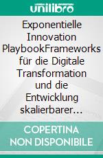 Exponentielle Innovation PlaybookFrameworks für die Digitale Transformation und die Entwicklung skalierbarer Start-ups. E-book. Formato EPUB ebook