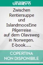 Zwischen Rentiersuppe und IslandmoosEine Pilgerreise auf dem Olavsweg in Norwegen. E-book. Formato EPUB ebook