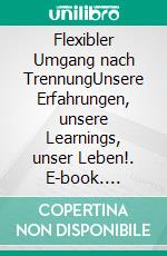 Flexibler Umgang nach TrennungUnsere Erfahrungen, unsere Learnings, unser Leben!. E-book. Formato EPUB ebook