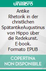 Antike Rhetorik in der christlichen SpätantikeAugustinus von Hippo über die Redekunst. E-book. Formato EPUB ebook di Sonja Drieling