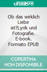 Ob das wirklich Liebe ist?Lyrik und Fotografie. E-book. Formato EPUB ebook di Petra Kristina Reiterer