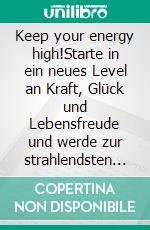 Keep your energy high!Starte in ein neues Level an Kraft, Glück und Lebensfreude und werde zur strahlendsten Version deiner selbst - egal, was kommt!. E-book. Formato EPUB ebook