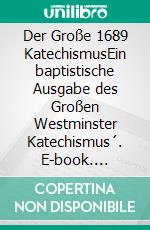 Der Große 1689 KatechismusEin baptistische Ausgabe des Großen Westminster Katechismus´. E-book. Formato EPUB ebook di Gerhard Roth