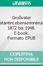 Großvater KonstantinLebenserinnerungen 1872 bis 1948. E-book. Formato EPUB