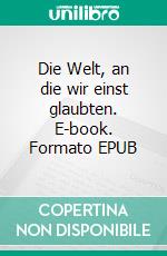 Die Welt, an die wir einst glaubten. E-book. Formato EPUB ebook