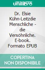 Dr. Elsie Kühn-Leitzdie Menschliche - die Versöhnliche. E-book. Formato EPUB ebook di Heide-Renate Döringer