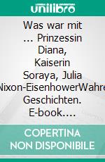 Was war mit ... Prinzessin Diana, Kaiserin Soraya, Julia Nixon-EisenhowerWahre Geschichten. E-book. Formato EPUB ebook