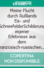 Meine Flucht durch Rußlands Eis- und SchneefelderSchilderung eigener Erlebnisse aus dem französisch-russischen Kriege 1812. E-book. Formato EPUB ebook