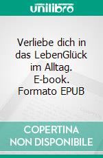 Verliebe dich in das LebenGlück im Alltag. E-book. Formato EPUB ebook