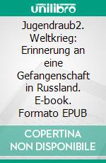 Jugendraub2. Weltkrieg: Erinnerung an eine Gefangenschaft in Russland. E-book. Formato EPUB ebook