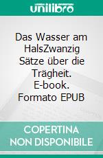 Das Wasser am HalsZwanzig Sätze über die Trägheit. E-book. Formato EPUB ebook