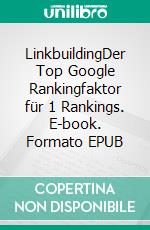 LinkbuildingDer Top Google Rankingfaktor für 1 Rankings. E-book. Formato EPUB ebook