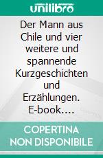 Der Mann aus Chile und vier weitere und spannende Kurzgeschichten und Erzählungen. E-book. Formato EPUB ebook
