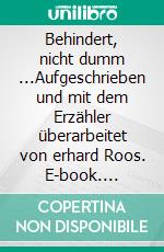 Behindert, nicht dumm ...Aufgeschrieben und mit dem Erzähler überarbeitet von erhard Roos. E-book. Formato EPUB ebook