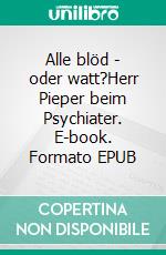 Alle blöd - oder watt?Herr Pieper beim Psychiater. E-book. Formato EPUB ebook